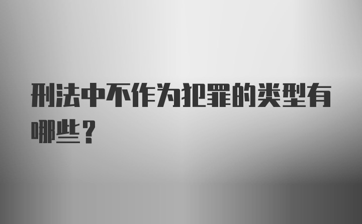 刑法中不作为犯罪的类型有哪些？