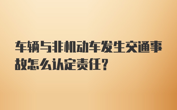 车辆与非机动车发生交通事故怎么认定责任？