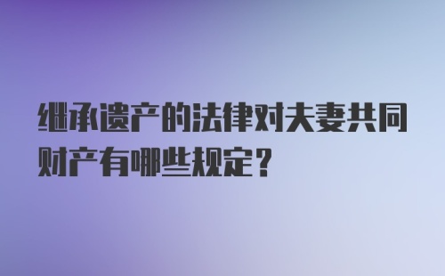 继承遗产的法律对夫妻共同财产有哪些规定？