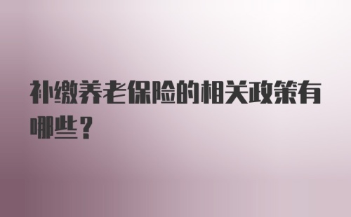 补缴养老保险的相关政策有哪些？