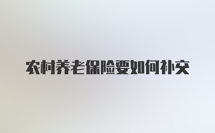 农村养老保险要如何补交