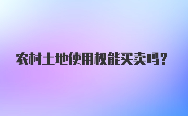 农村土地使用权能买卖吗？