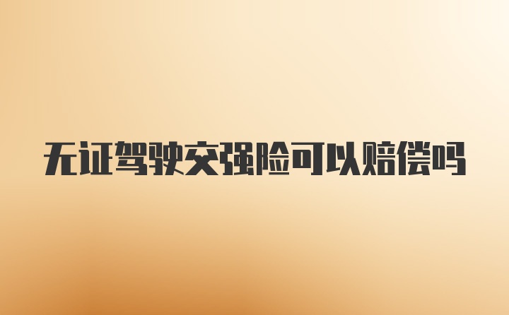 无证驾驶交强险可以赔偿吗