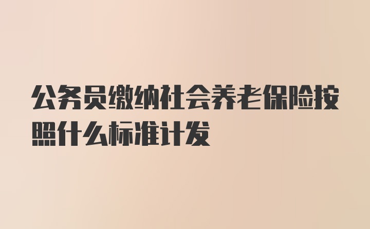 公务员缴纳社会养老保险按照什么标准计发