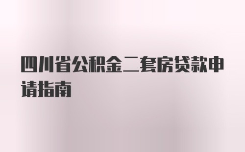 四川省公积金二套房贷款申请指南