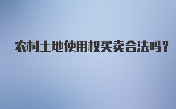 农村土地使用权买卖合法吗?