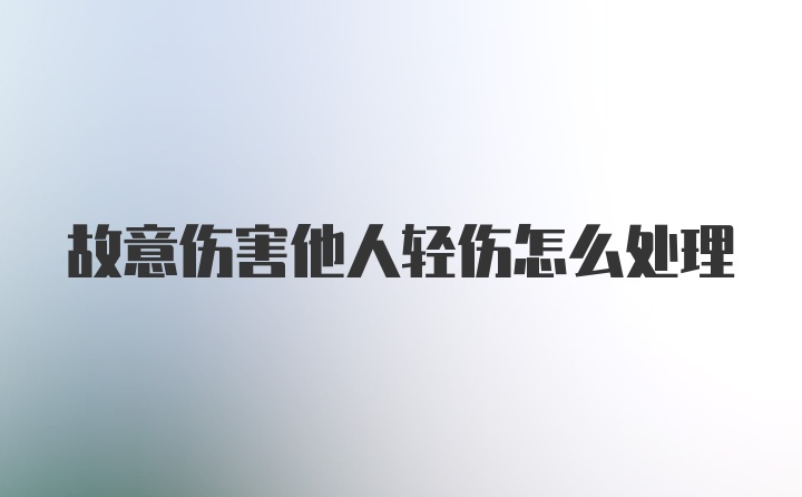 故意伤害他人轻伤怎么处理