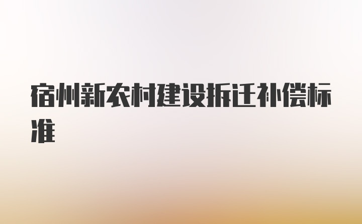 宿州新农村建设拆迁补偿标准