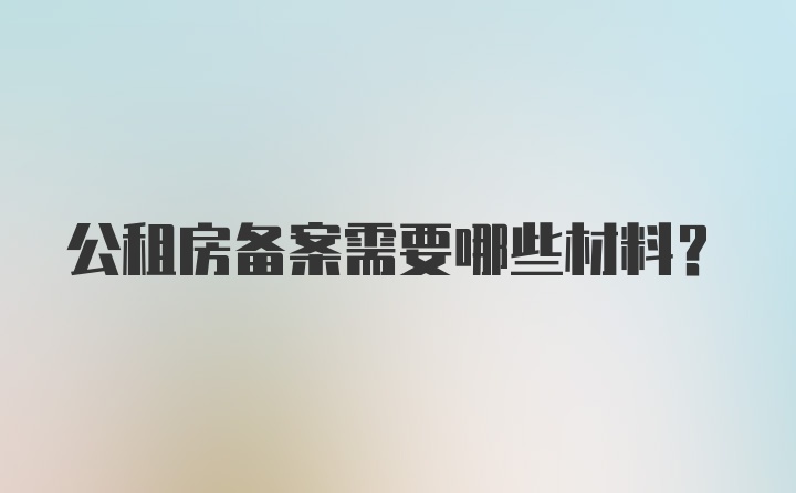 公租房备案需要哪些材料？