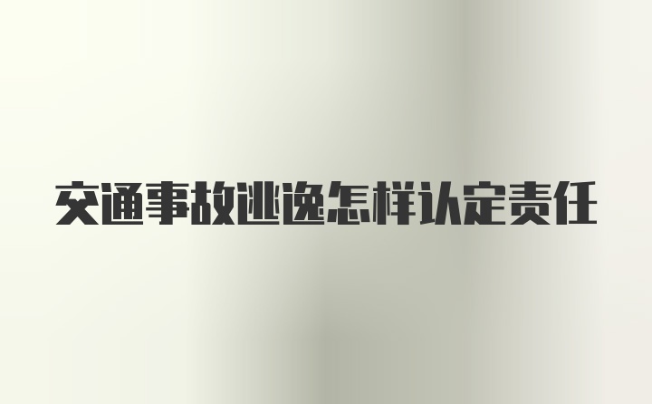 交通事故逃逸怎样认定责任