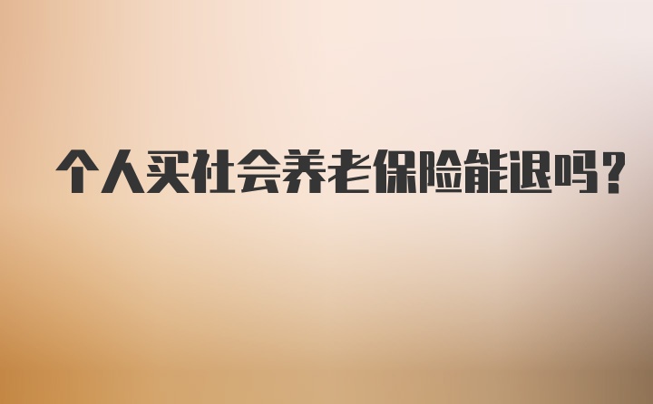 个人买社会养老保险能退吗？