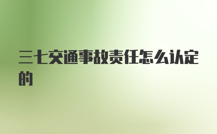 三七交通事故责任怎么认定的