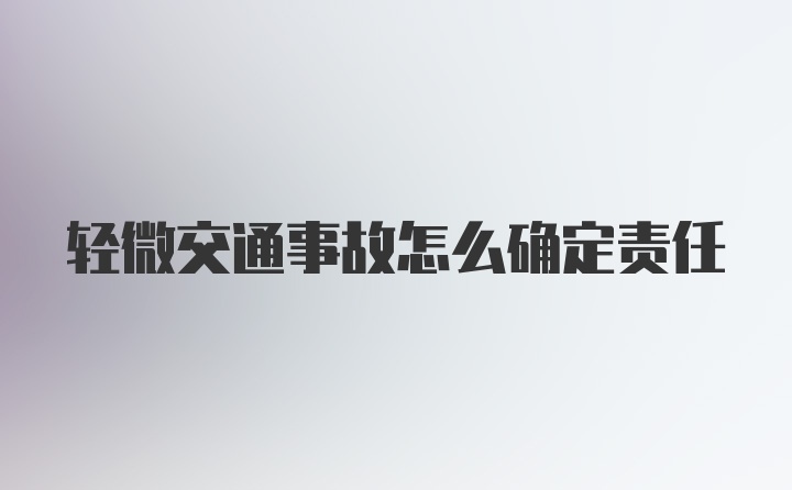 轻微交通事故怎么确定责任