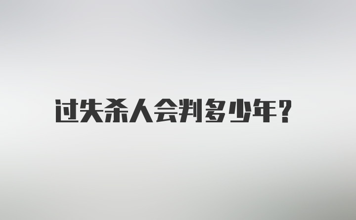 过失杀人会判多少年？