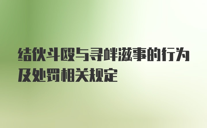 结伙斗殴与寻衅滋事的行为及处罚相关规定