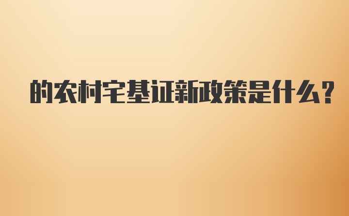 的农村宅基证新政策是什么？