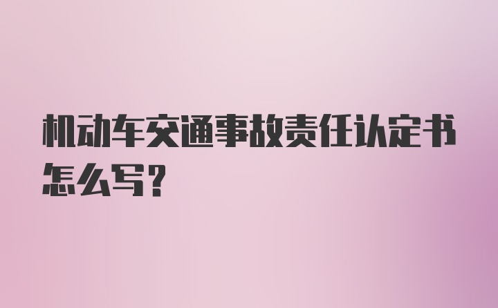 机动车交通事故责任认定书怎么写？