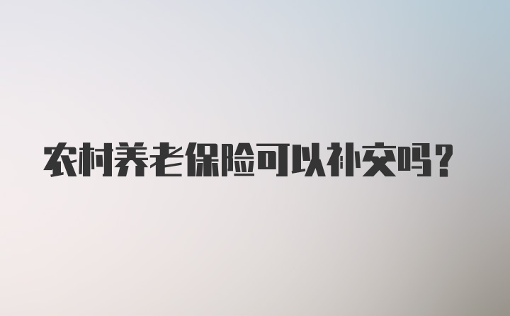 农村养老保险可以补交吗？