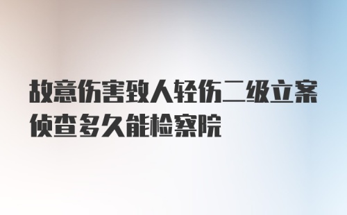 故意伤害致人轻伤二级立案侦查多久能检察院