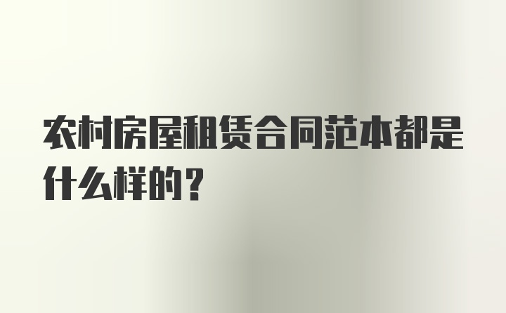 农村房屋租赁合同范本都是什么样的？