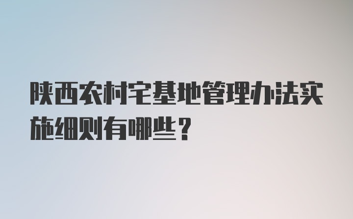 陕西农村宅基地管理办法实施细则有哪些？