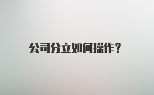 公司分立如何操作？