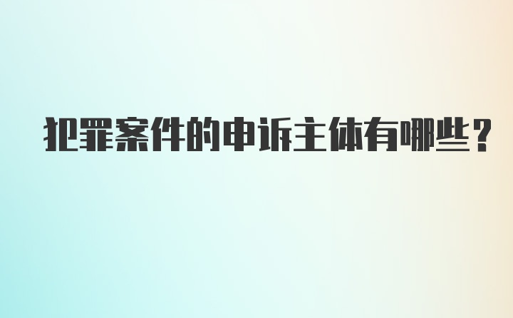 犯罪案件的申诉主体有哪些？