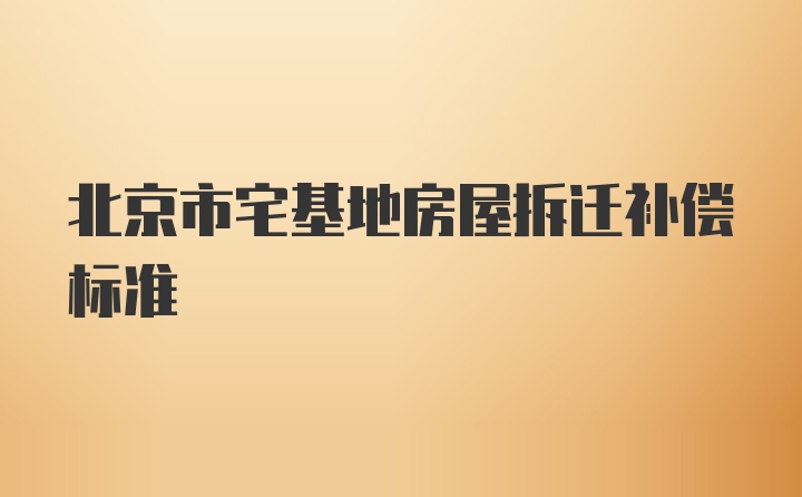 北京市宅基地房屋拆迁补偿标准