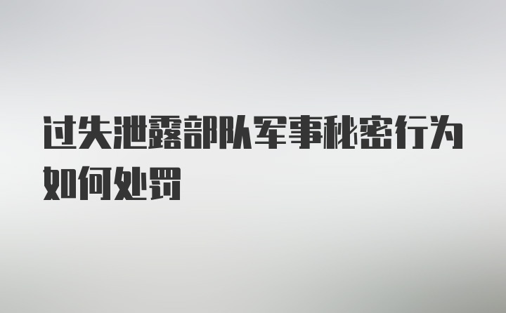 过失泄露部队军事秘密行为如何处罚