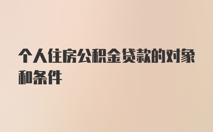 个人住房公积金贷款的对象和条件