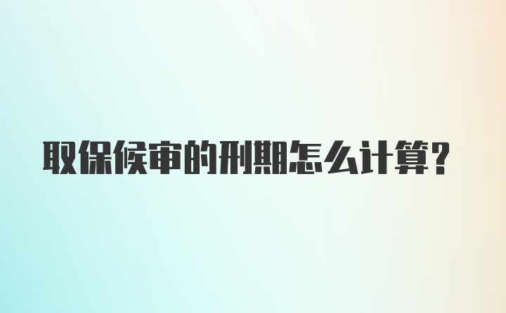 取保候审的刑期怎么计算?