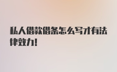 私人借款借条怎么写才有法律效力！