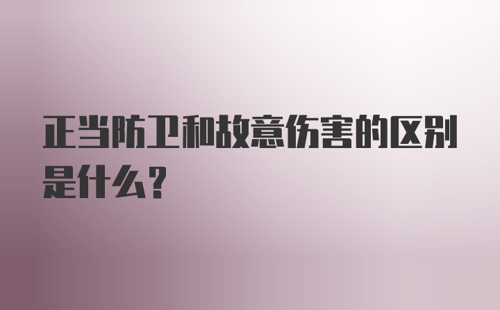 正当防卫和故意伤害的区别是什么？