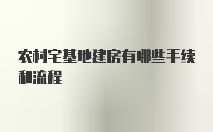 农村宅基地建房有哪些手续和流程