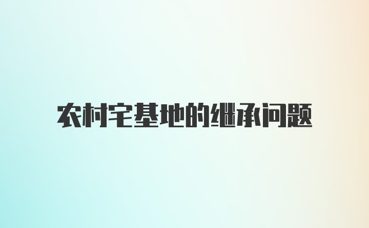 农村宅基地的继承问题