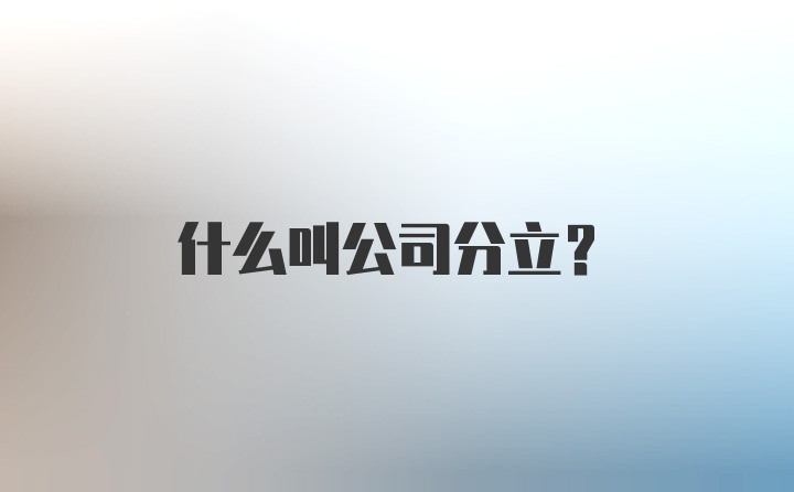 什么叫公司分立？