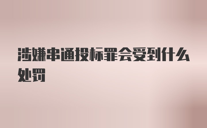 涉嫌串通投标罪会受到什么处罚