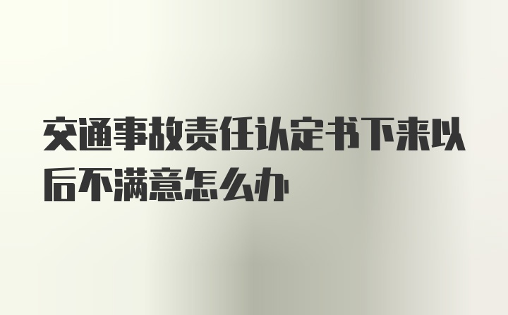 交通事故责任认定书下来以后不满意怎么办