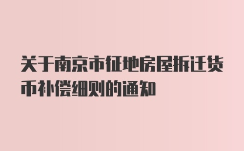 关于南京市征地房屋拆迁货币补偿细则的通知