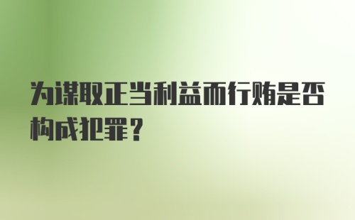 为谋取正当利益而行贿是否构成犯罪?