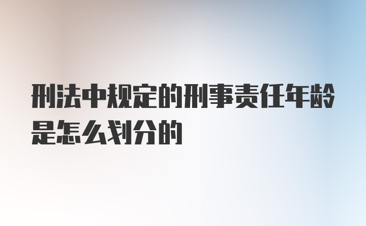 刑法中规定的刑事责任年龄是怎么划分的