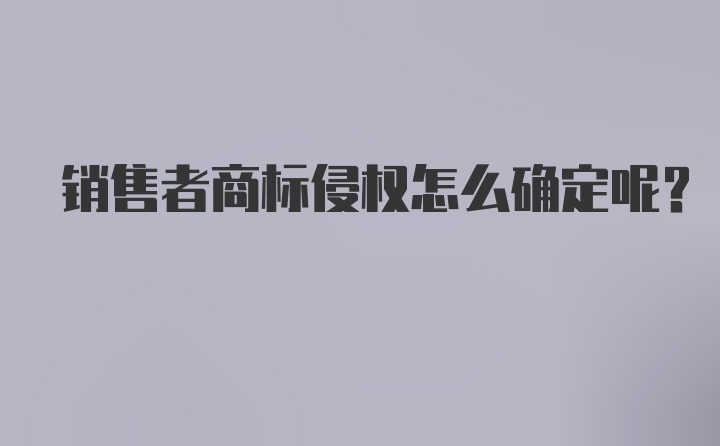 销售者商标侵权怎么确定呢？