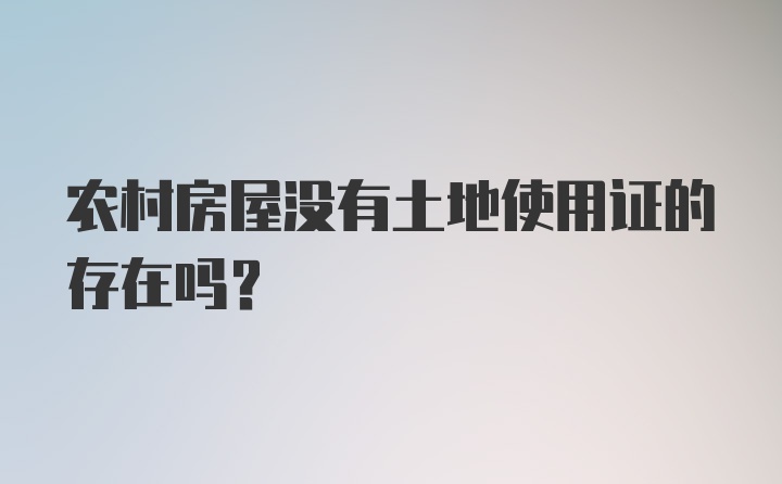 农村房屋没有土地使用证的存在吗？