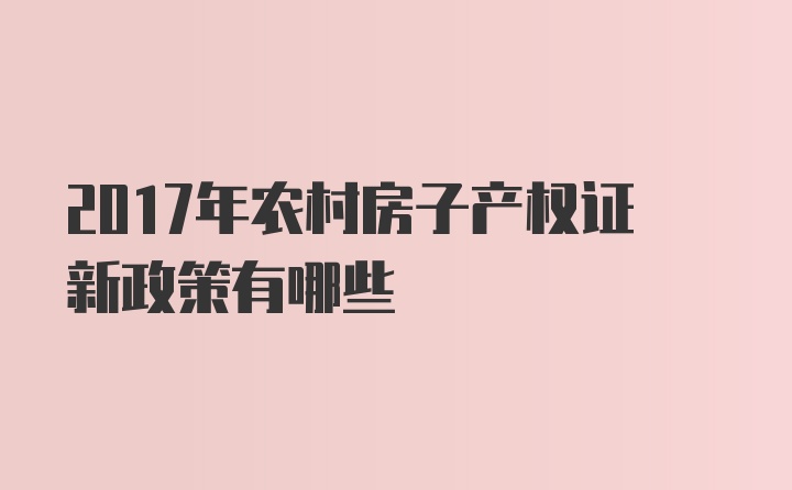 2017年农村房子产权证新政策有哪些