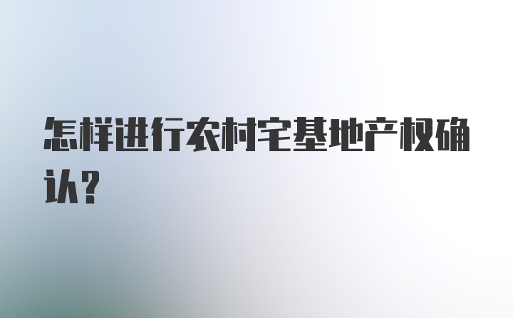 怎样进行农村宅基地产权确认？