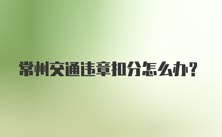 常州交通违章扣分怎么办？