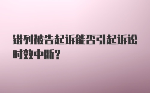 错列被告起诉能否引起诉讼时效中断?