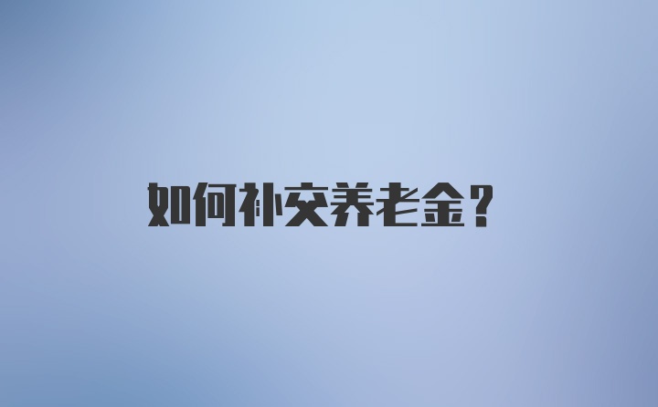 如何补交养老金?