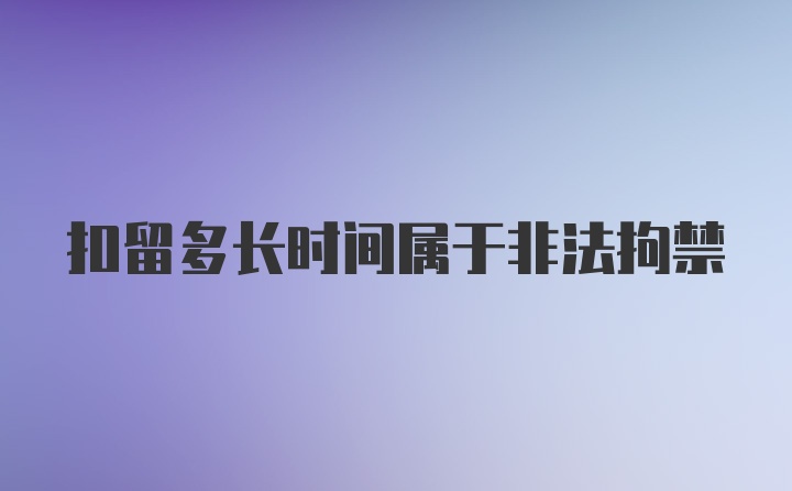 扣留多长时间属于非法拘禁