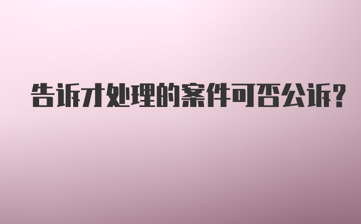 告诉才处理的案件可否公诉？